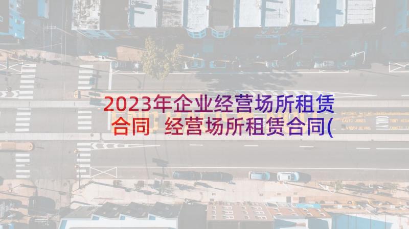 2023年企业经营场所租赁合同 经营场所租赁合同(大全5篇)