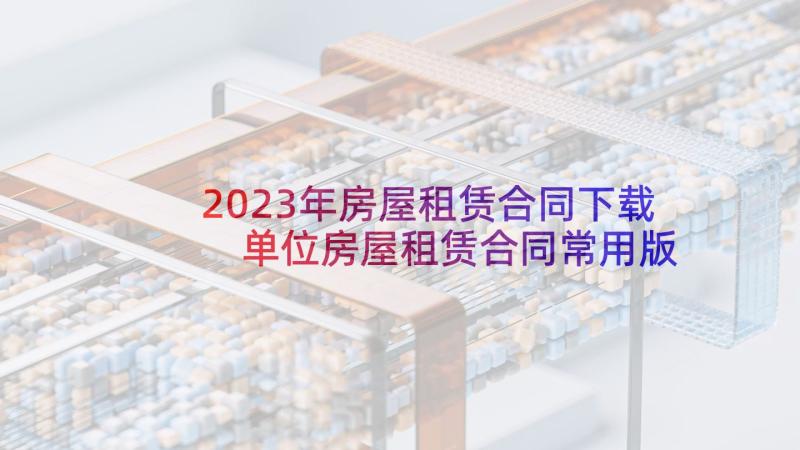 2023年房屋租赁合同下载 单位房屋租赁合同常用版(通用5篇)