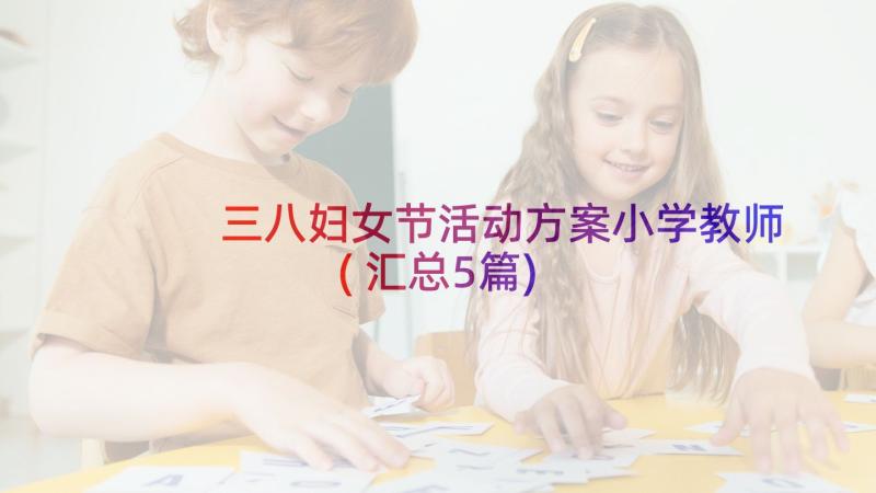 三八妇女节活动方案小学教师(汇总5篇)