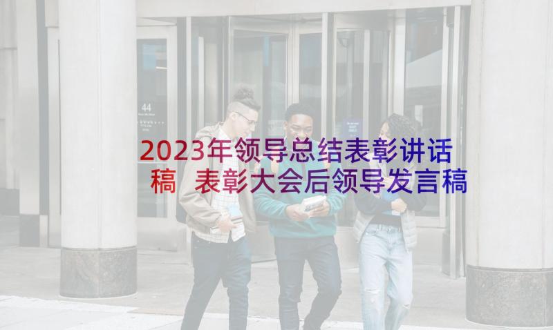 2023年领导总结表彰讲话稿 表彰大会后领导发言稿(通用6篇)