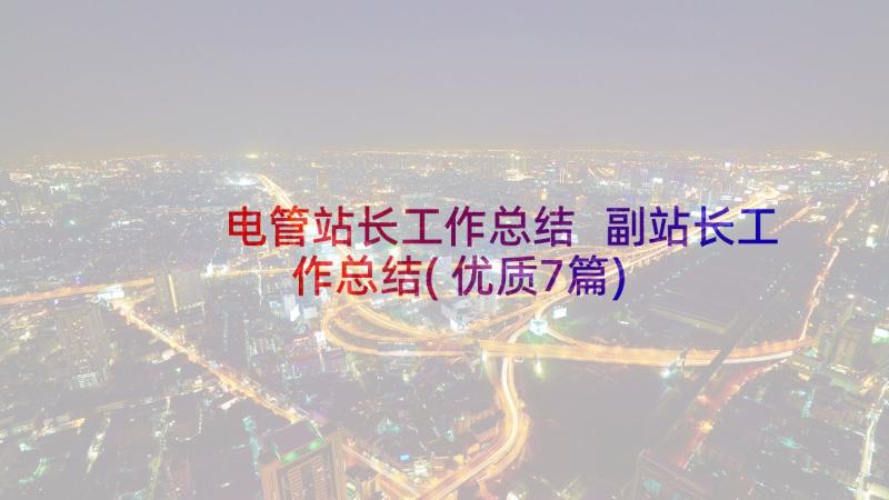 电管站长工作总结 副站长工作总结(优质7篇)