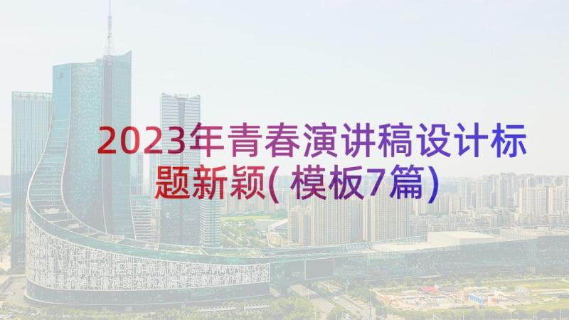 2023年青春演讲稿设计标题新颖(模板7篇)