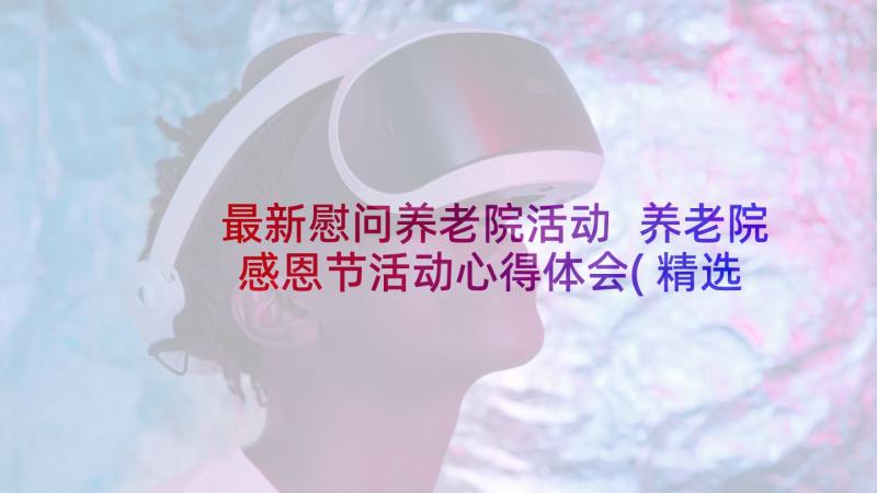 最新慰问养老院活动 养老院感恩节活动心得体会(精选5篇)