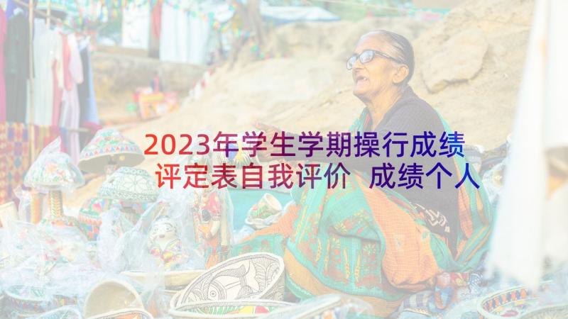 2023年学生学期操行成绩评定表自我评价 成绩个人自我鉴定(汇总10篇)