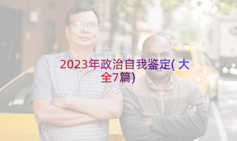 2023年政治自我鉴定(大全7篇)