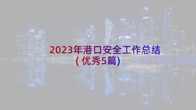 2023年港口安全工作总结(优秀5篇)