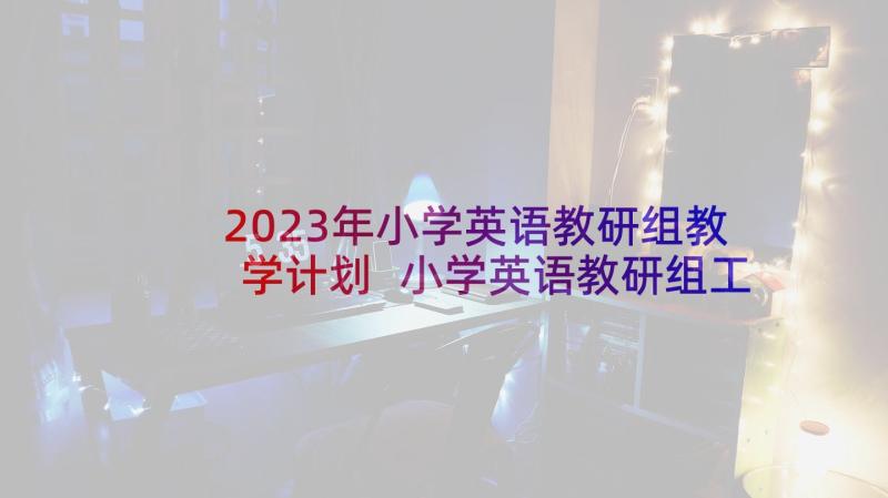 2023年小学英语教研组教学计划 小学英语教研组工作计划(精选10篇)