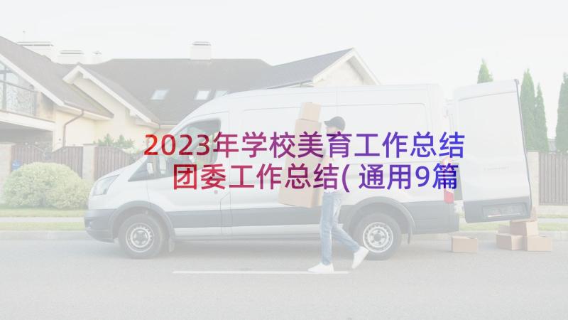 2023年学校美育工作总结 团委工作总结(通用9篇)