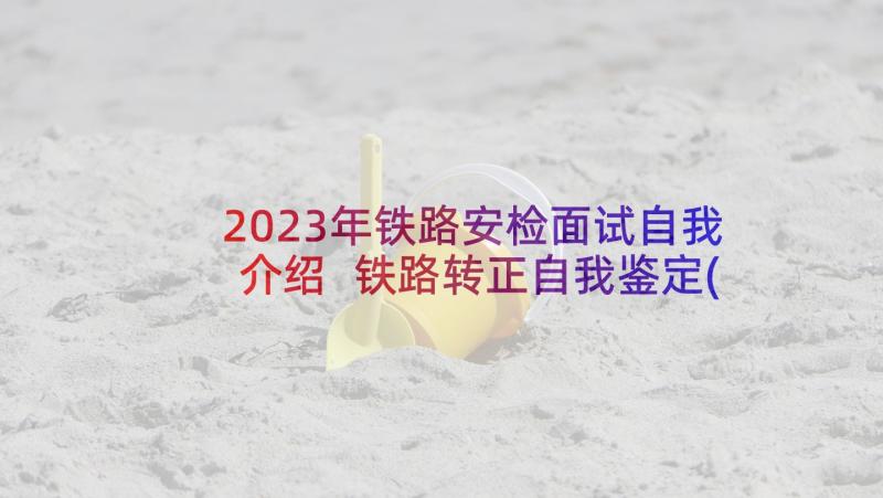 2023年铁路安检面试自我介绍 铁路转正自我鉴定(通用9篇)