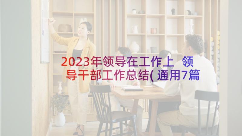 2023年领导在工作上 领导干部工作总结(通用7篇)