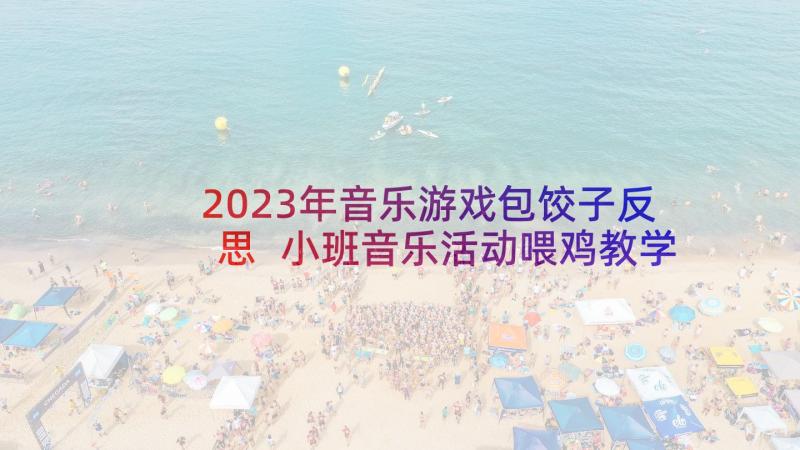 2023年音乐游戏包饺子反思 小班音乐活动喂鸡教学反思(实用10篇)