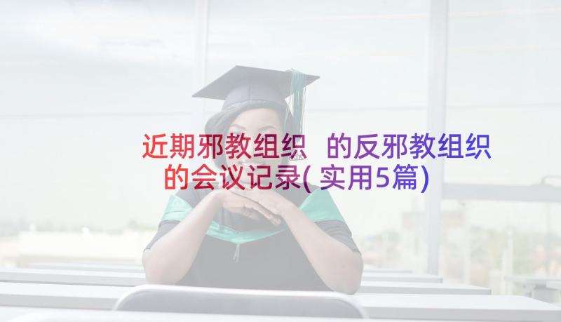 近期邪教组织 的反邪教组织的会议记录(实用5篇)