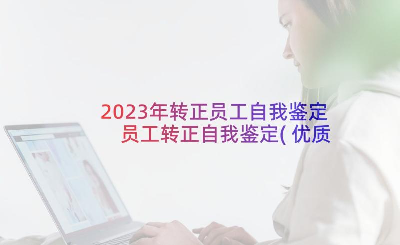 2023年转正员工自我鉴定 员工转正自我鉴定(优质6篇)