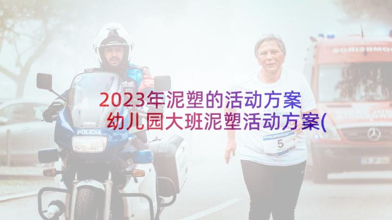 2023年泥塑的活动方案 幼儿园大班泥塑活动方案(通用5篇)