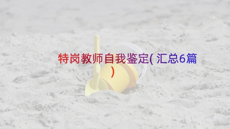 特岗教师自我鉴定(汇总6篇)