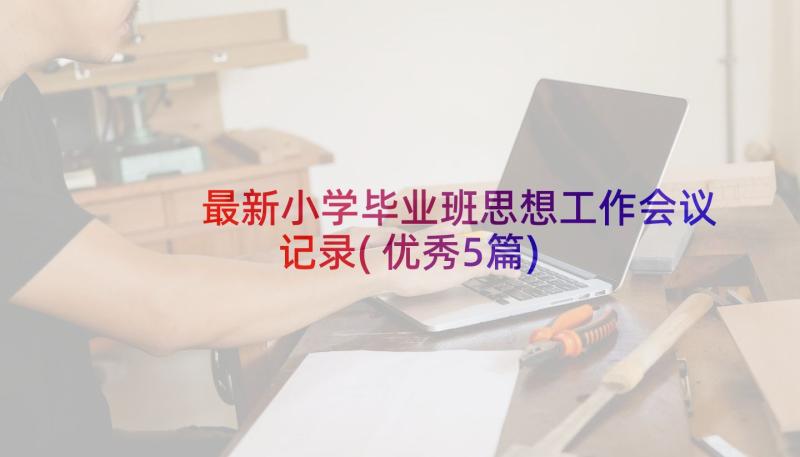 最新小学毕业班思想工作会议记录(优秀5篇)