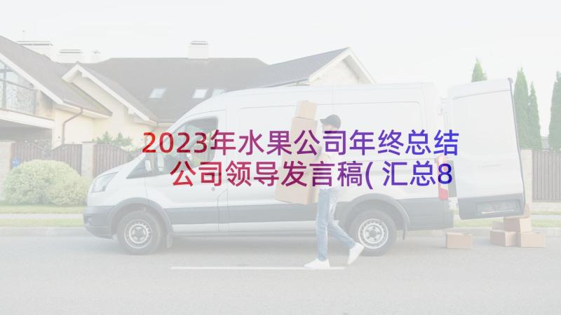 2023年水果公司年终总结 公司领导发言稿(汇总8篇)