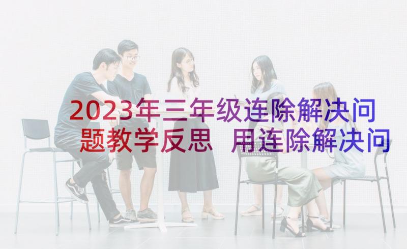 2023年三年级连除解决问题教学反思 用连除解决问题教学反思(实用5篇)