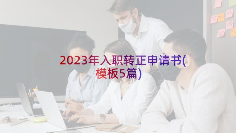 2023年入职转正申请书(模板5篇)