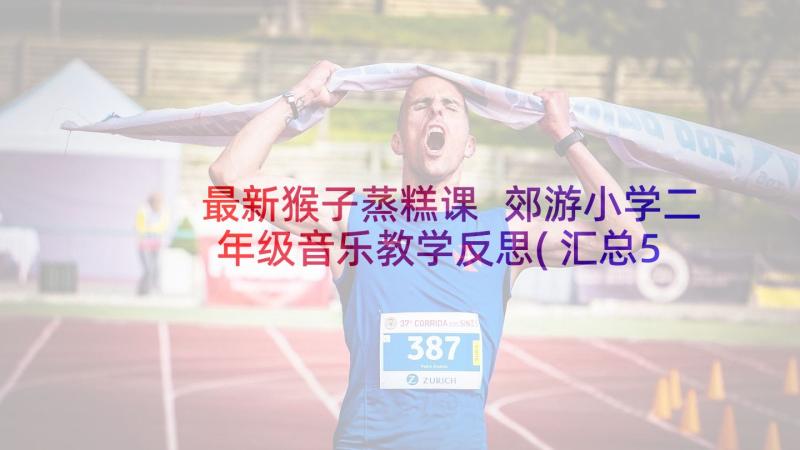 最新猴子蒸糕课 郊游小学二年级音乐教学反思(汇总5篇)