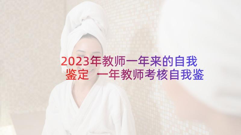 2023年教师一年来的自我鉴定 一年教师考核自我鉴定(大全5篇)