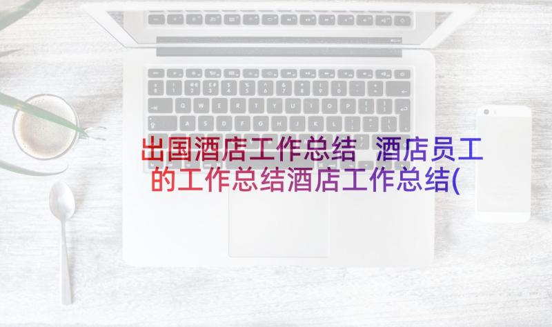 出国酒店工作总结 酒店员工的工作总结酒店工作总结(通用6篇)