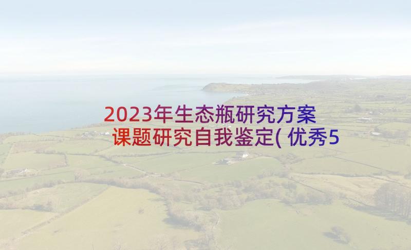 2023年生态瓶研究方案 课题研究自我鉴定(优秀5篇)