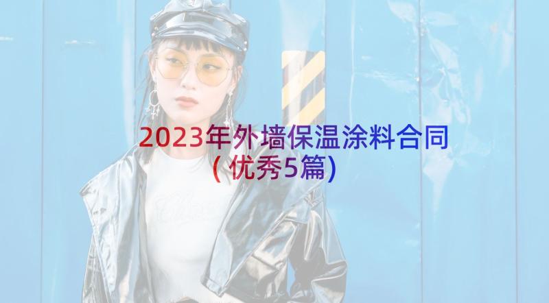 2023年外墙保温涂料合同(优秀5篇)