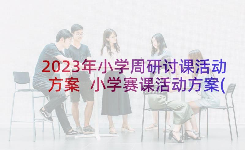 2023年小学周研讨课活动方案 小学赛课活动方案(模板5篇)