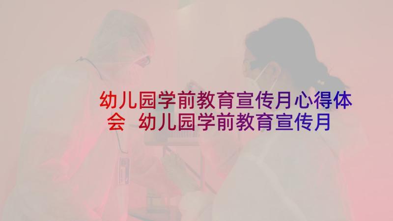 幼儿园学前教育宣传月心得体会 幼儿园学前教育宣传月活动总结(模板5篇)