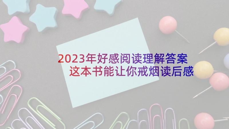 2023年好感阅读理解答案 这本书能让你戒烟读后感(大全5篇)