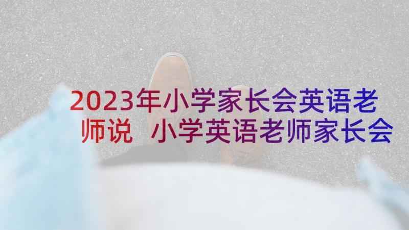 2023年小学家长会英语老师说 小学英语老师家长会发言稿(精选8篇)