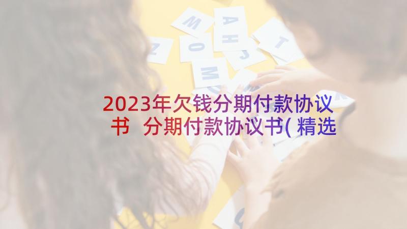 2023年欠钱分期付款协议书 分期付款协议书(精选6篇)