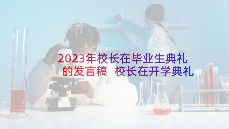 2023年校长在毕业生典礼的发言稿 校长在开学典礼上的发言稿(汇总5篇)