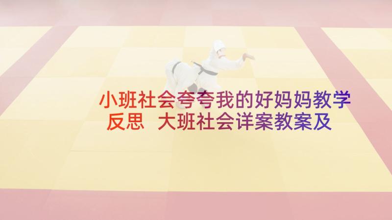 小班社会夸夸我的好妈妈教学反思 大班社会详案教案及教学反思我爱妈妈(模板5篇)