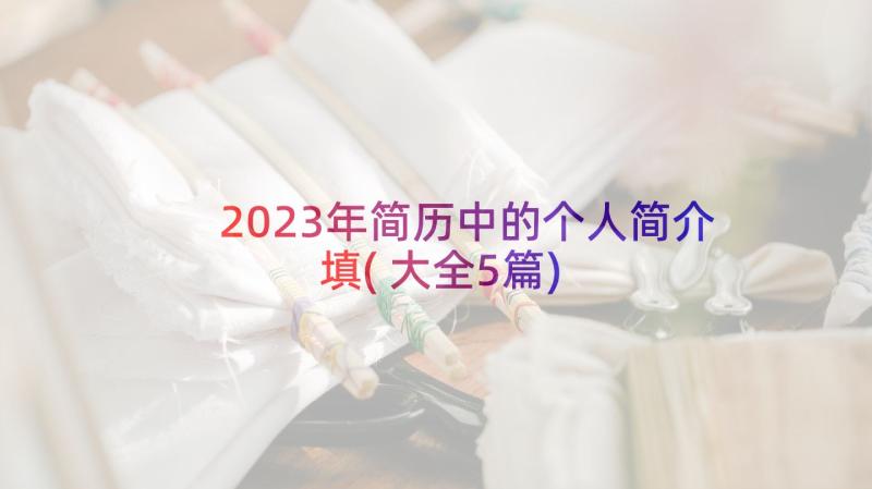 2023年简历中的个人简介填(大全5篇)