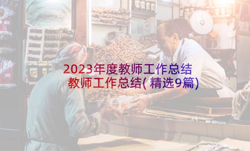 2023年度教师工作总结 教师工作总结(精选9篇)