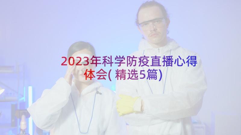 2023年科学防疫直播心得体会(精选5篇)