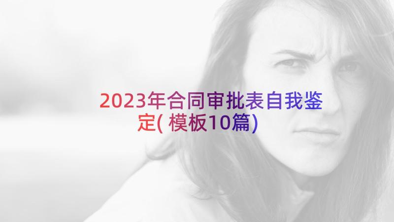 2023年合同审批表自我鉴定(模板10篇)