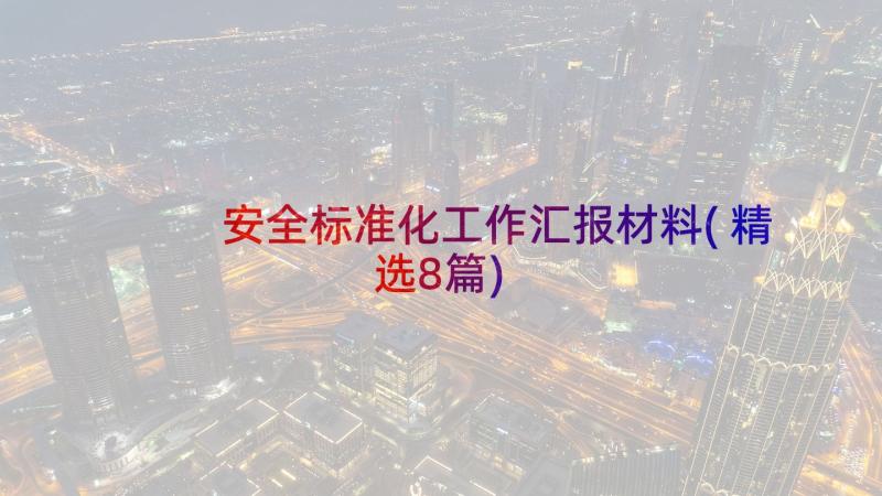 安全标准化工作汇报材料(精选8篇)