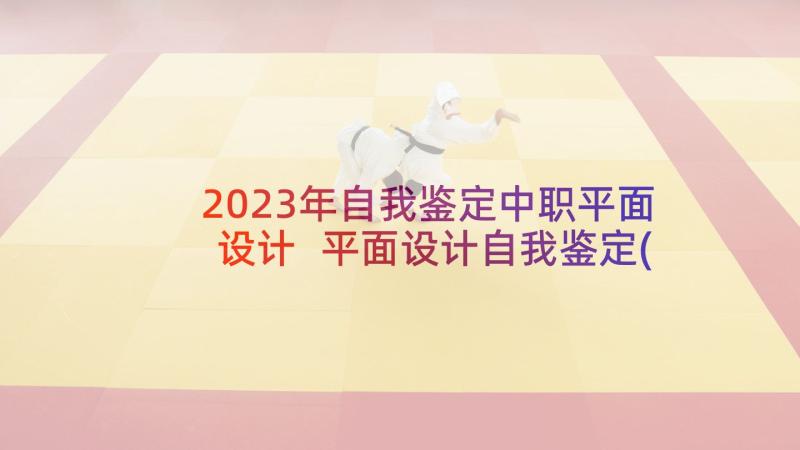 2023年自我鉴定中职平面设计 平面设计自我鉴定(精选5篇)