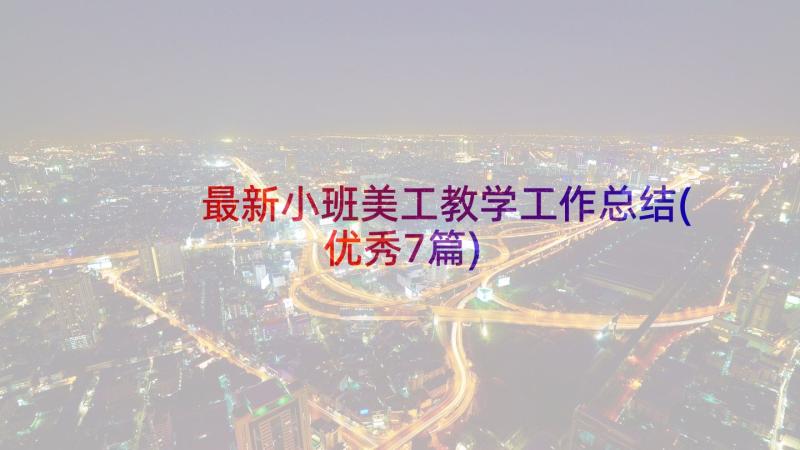 最新小班美工教学工作总结(优秀7篇)