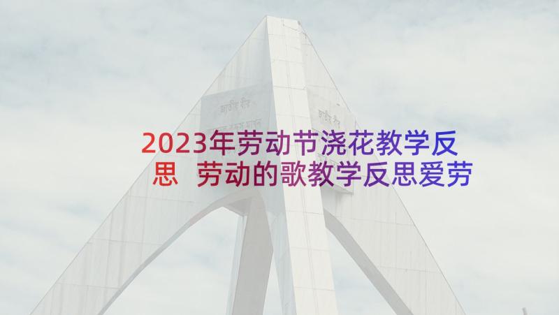 2023年劳动节浇花教学反思 劳动的歌教学反思爱劳动音乐教学反思(优秀10篇)