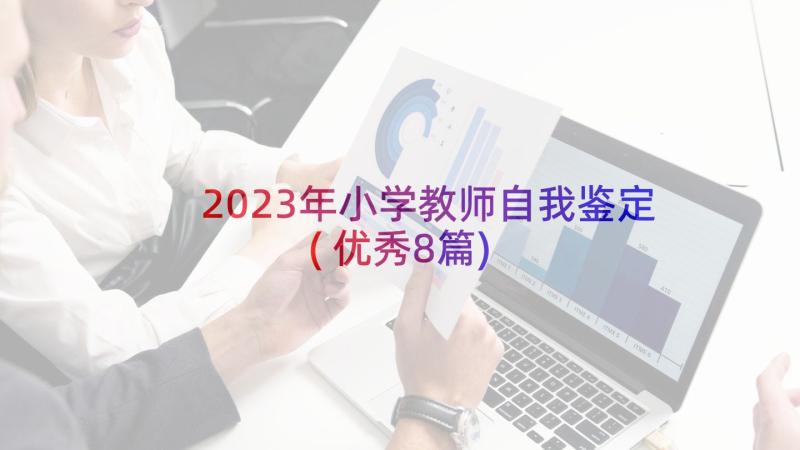 2023年小学教师自我鉴定(优秀8篇)