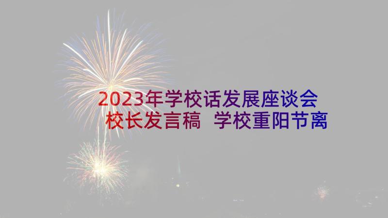 2023年学校话发展座谈会校长发言稿 学校重阳节离退休教师座谈会校长发言稿(精选5篇)