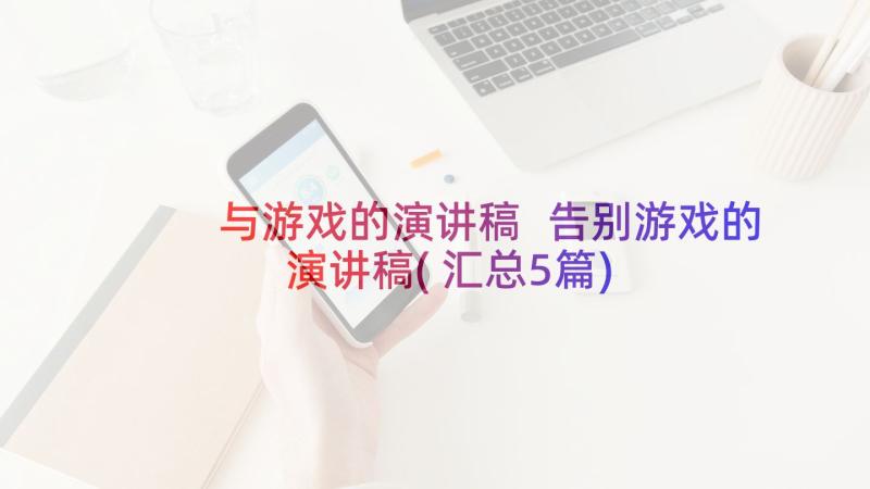 与游戏的演讲稿 告别游戏的演讲稿(汇总5篇)