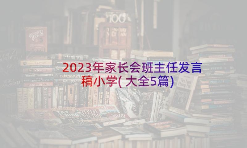 2023年家长会班主任发言稿小学(大全5篇)