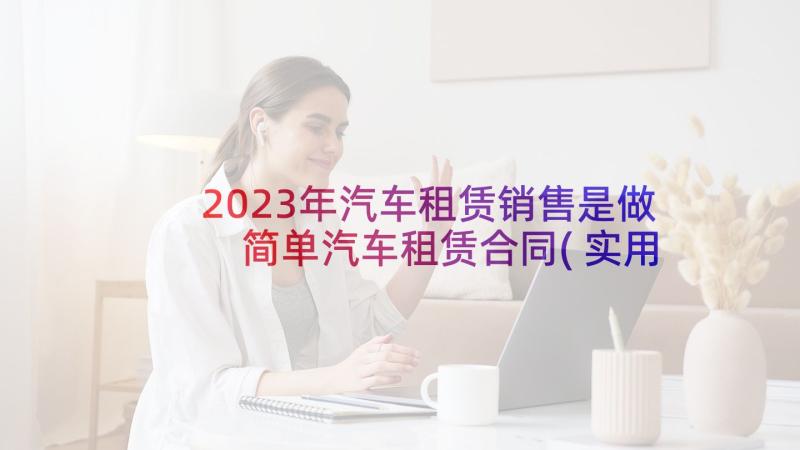 2023年汽车租赁销售是做 简单汽车租赁合同(实用6篇)