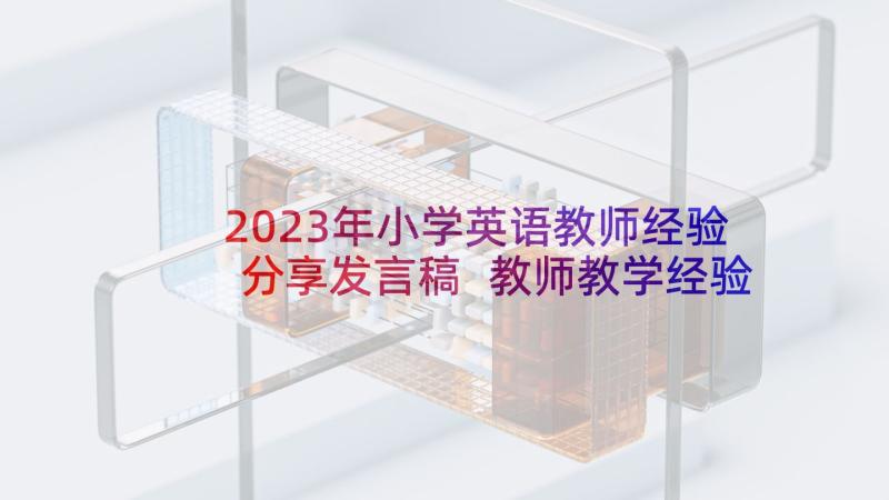 2023年小学英语教师经验分享发言稿 教师教学经验交流会发言稿(精选6篇)