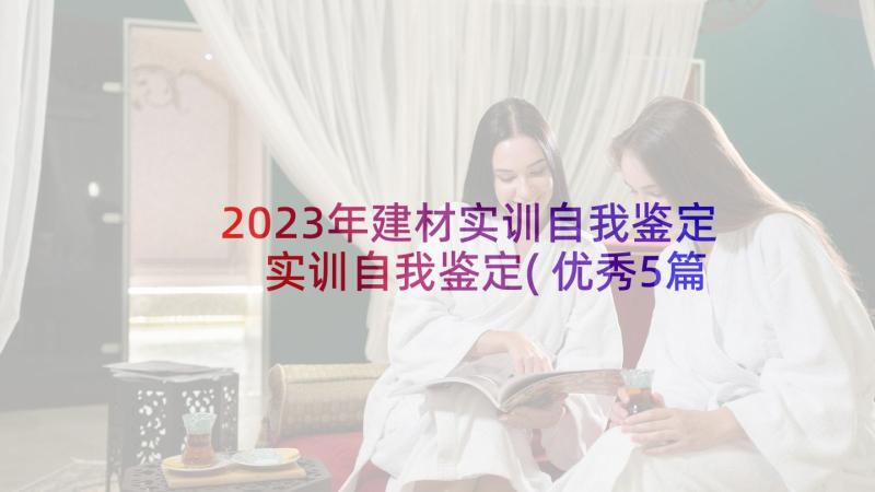 2023年建材实训自我鉴定 实训自我鉴定(优秀5篇)